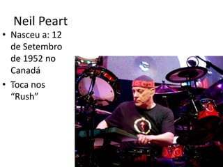 NeilPeartNasceu a: 12 de Setembro de 1952 no CanadáToca nos “Rush”