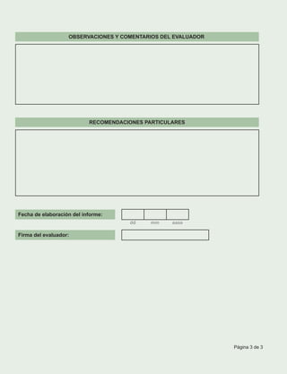 OBSERVACIONES Y COMENTARIOS DEL EVALUADOR
RECOMENDACIONES PARTICULARES
Fecha de elaboración del informe:
dd mm aaaa
Firma del evaluador:
Página 3 de 3
 