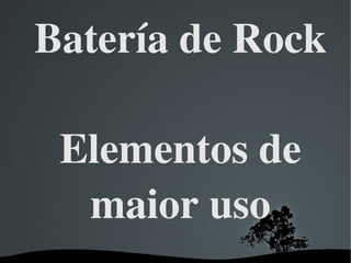 Batería de Rock
Elementos de 
maior uso
 

 

 