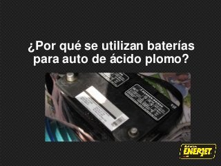 ¿Por qué se utilizan baterías
para auto de ácido plomo?
 