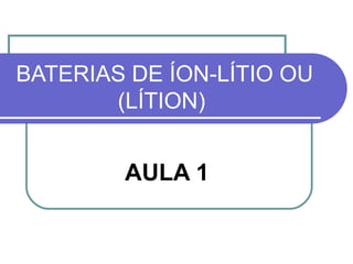 BATERIAS DE ÍON-LÍTIO OU
(LÍTION)
AULA 1
 