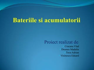 Bateriile si acumulatorii


           Proiect realizat de:
                      Cracana Vlad
                   Drumes Madalin
                       Tocu Adrian
                   Visinescu Eduard
 