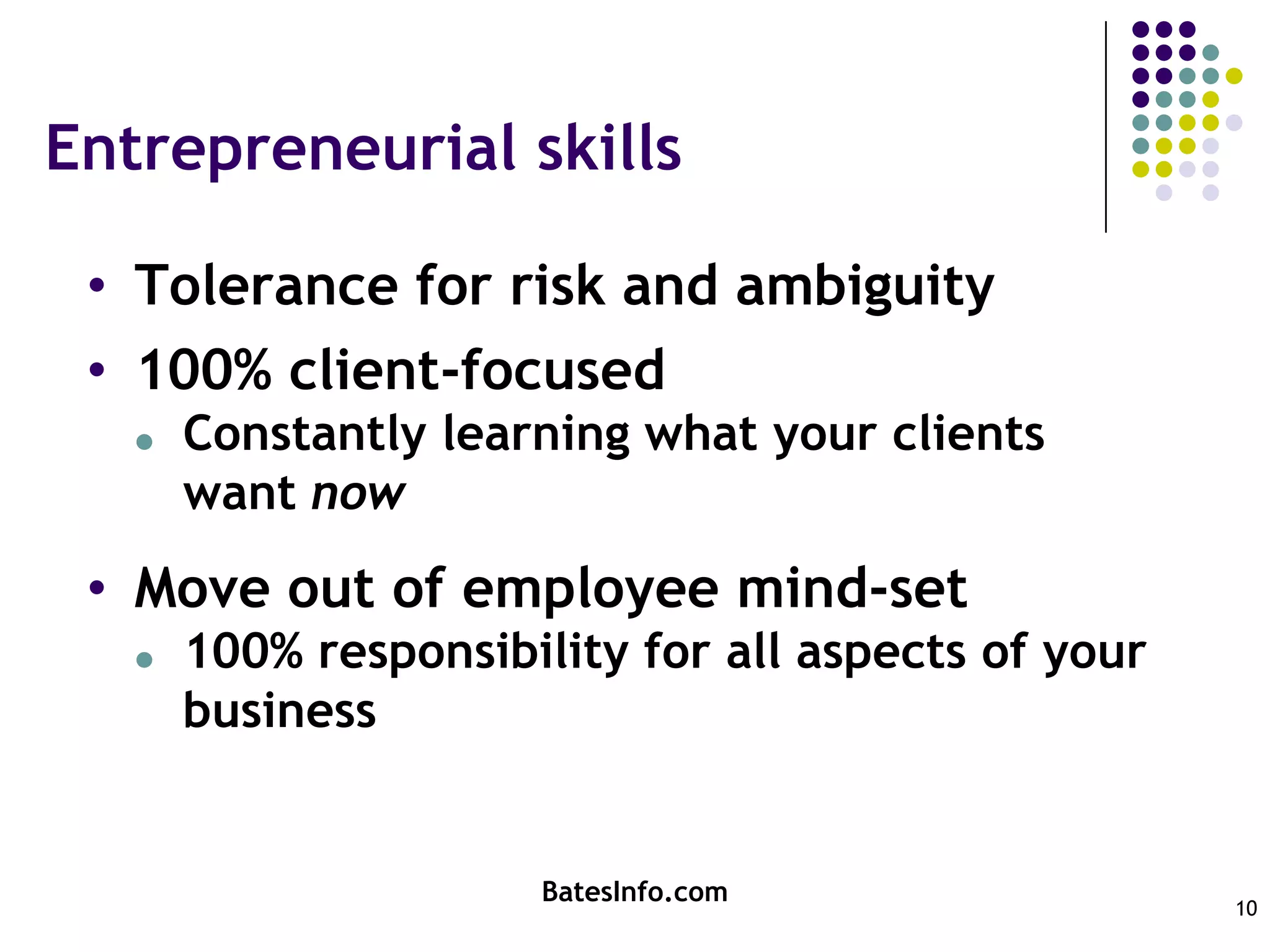 Entrepreneurial skillsTolerance for risk and ambiguity100% client-focusedConstantly learning what your clients want nowMove out of employee mind-set100% responsibility for all aspects of your businessBatesInfo.com10