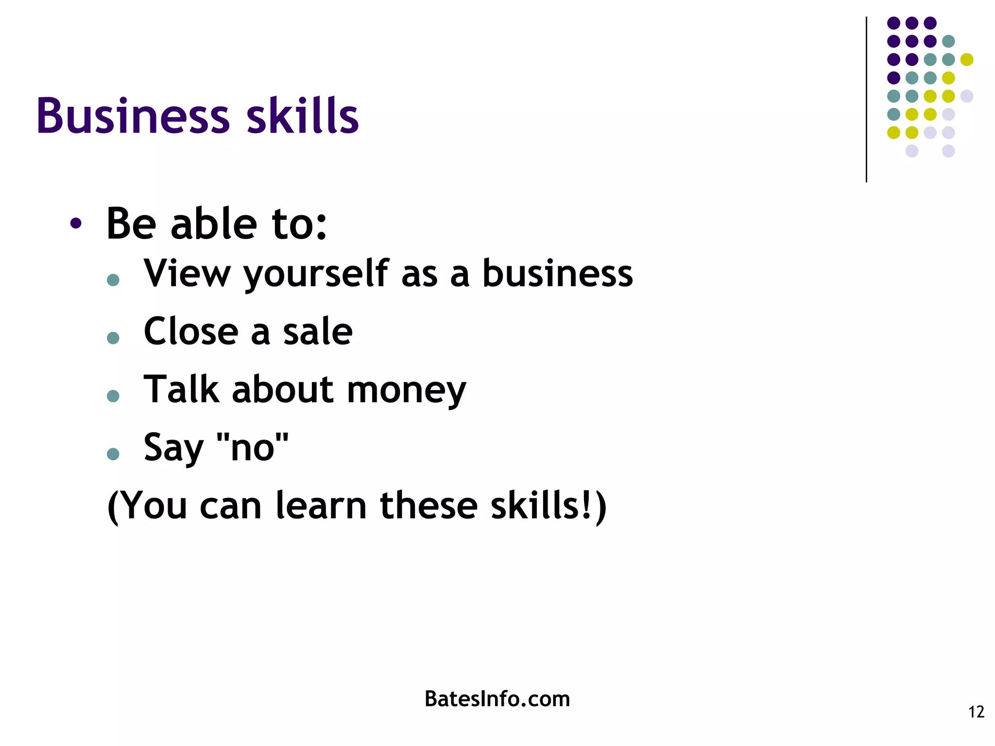 Business skillsBe able to:View yourself as a businessClose a saleTalk about moneySay "no"(You can learn these skills!)BatesInfo.com12