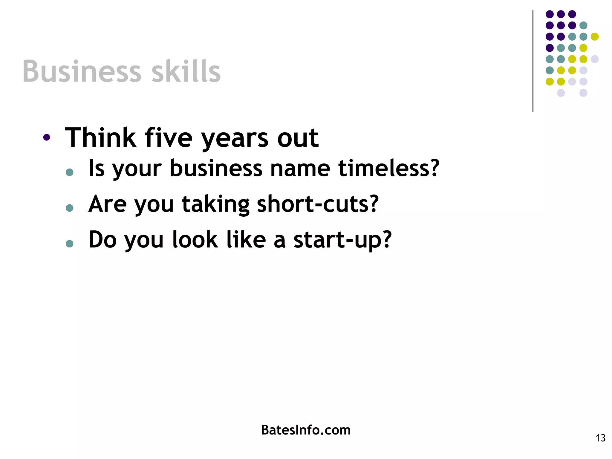 Business skillsThink five years outIs your business name timeless?Are you taking short-cuts?Do you look like a start-up?BatesInfo.com13