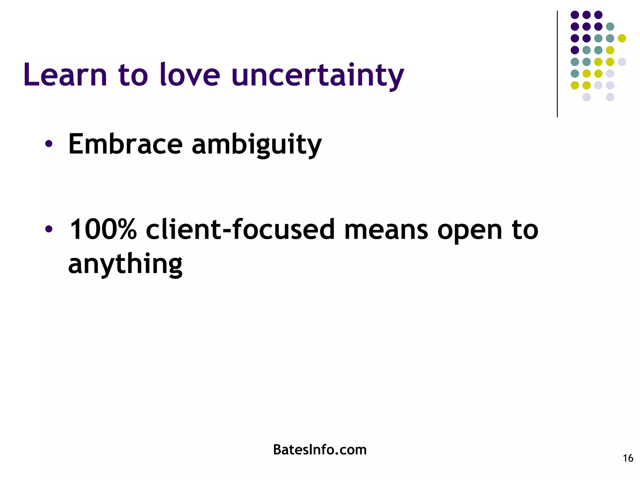 Learn to love uncertaintyEmbrace ambiguity100% client-focused means open to anythingBatesInfo.com16