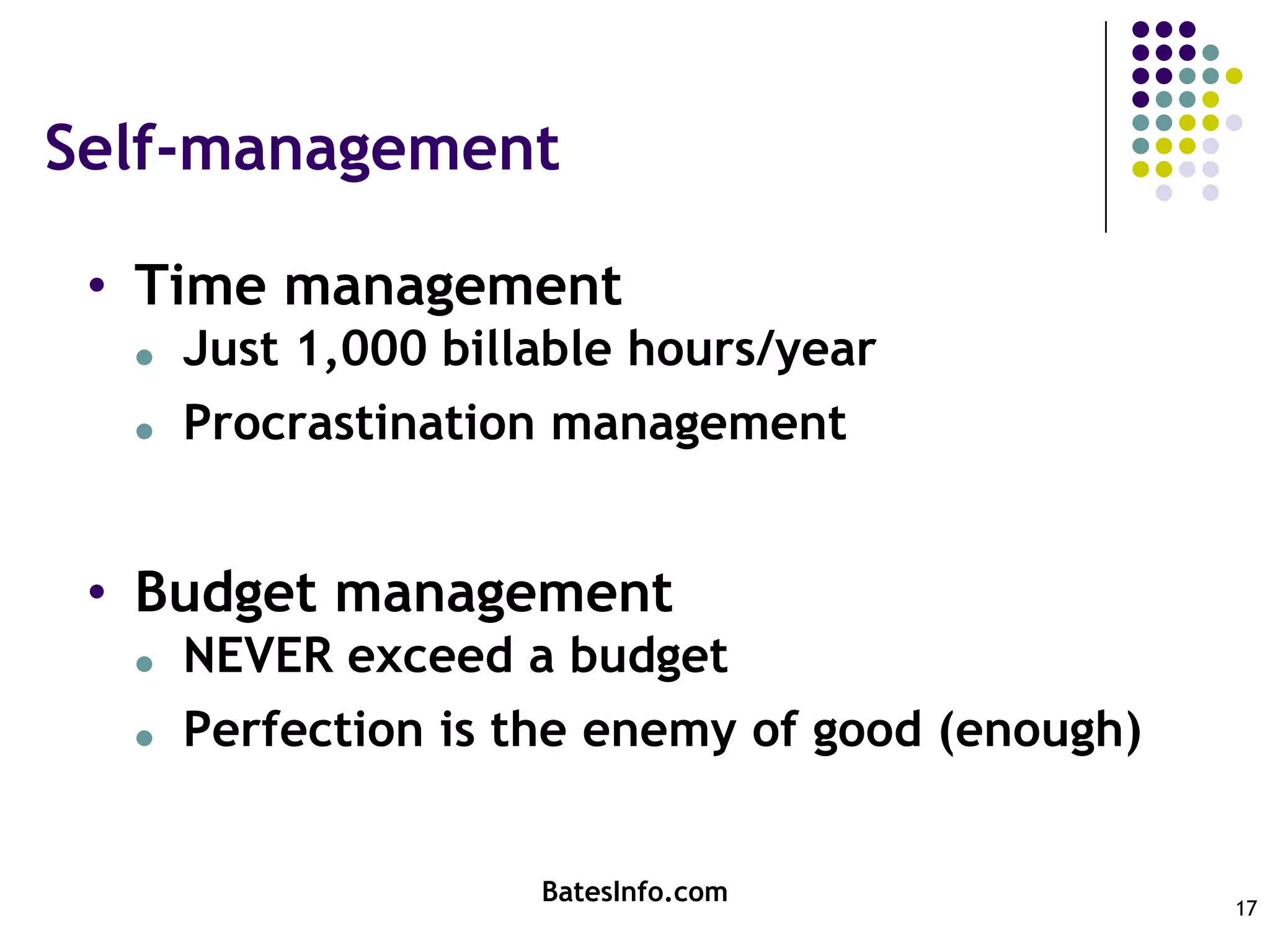 Self-managementTime managementJust 1,000 billable hours/yearProcrastination managementBudget managementNEVER exceed a budgetPerfection is the enemy of good (enough)BatesInfo.com17