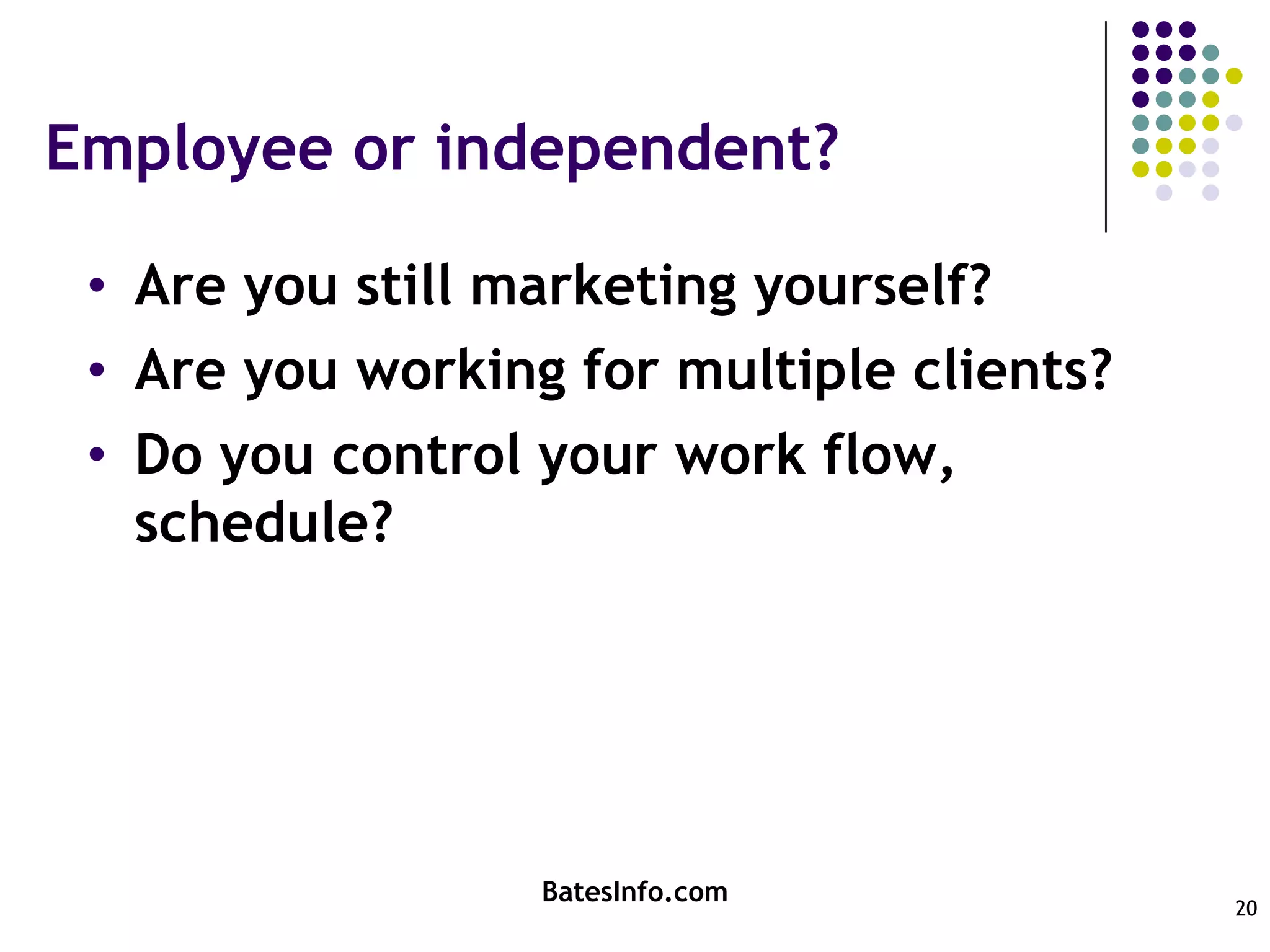 Employee or independent?Are you still marketing yourself?Are you working for multiple clients?Do you control your work flow, schedule?BatesInfo.com20