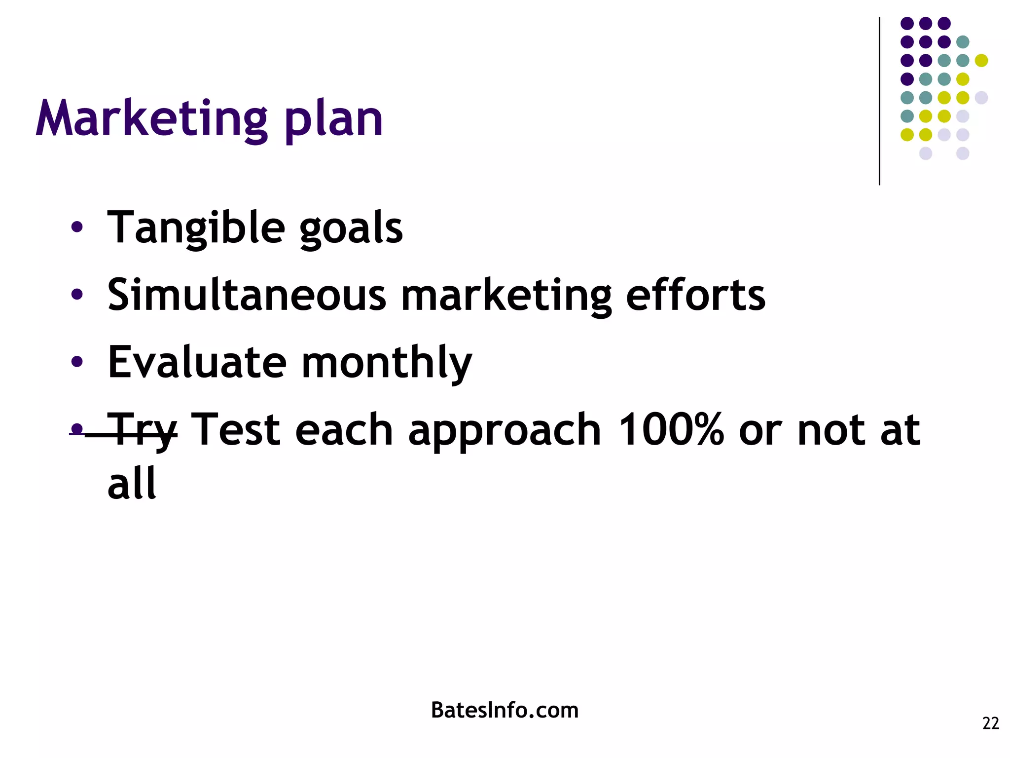 Marketing planTangible goalsSimultaneous marketing effortsEvaluate monthlyTry Test each approach 100% or not at allBatesInfo.com22