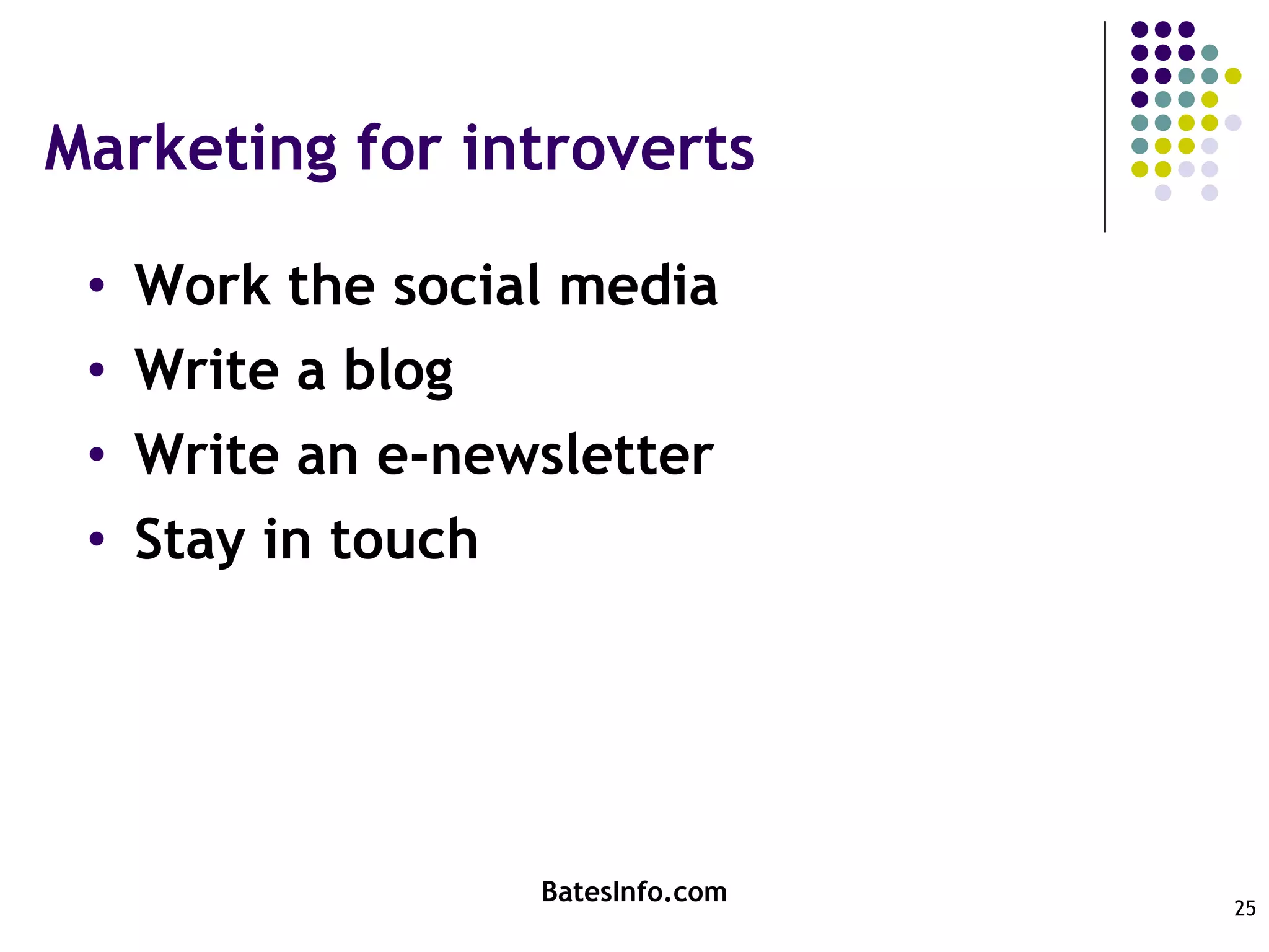 Marketing for introvertsWork the social mediaWrite a blogWrite an e-newsletterStay in touchBatesInfo.com25
