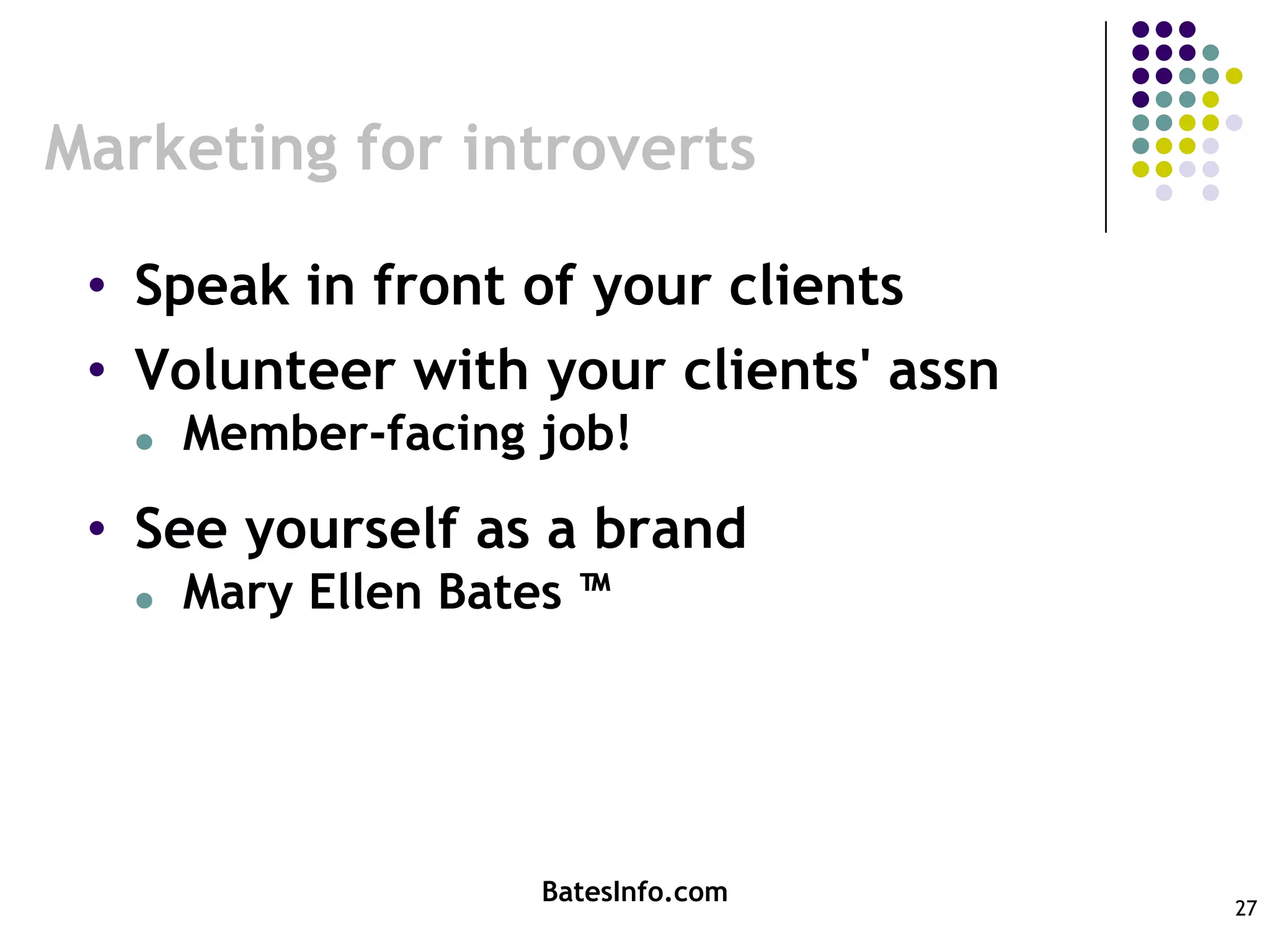 Speak in front of your clientsVolunteer with your clients' assnMember-facing job!See yourself as a brandMary Ellen Bates ™ BatesInfo.com27Marketing for introverts