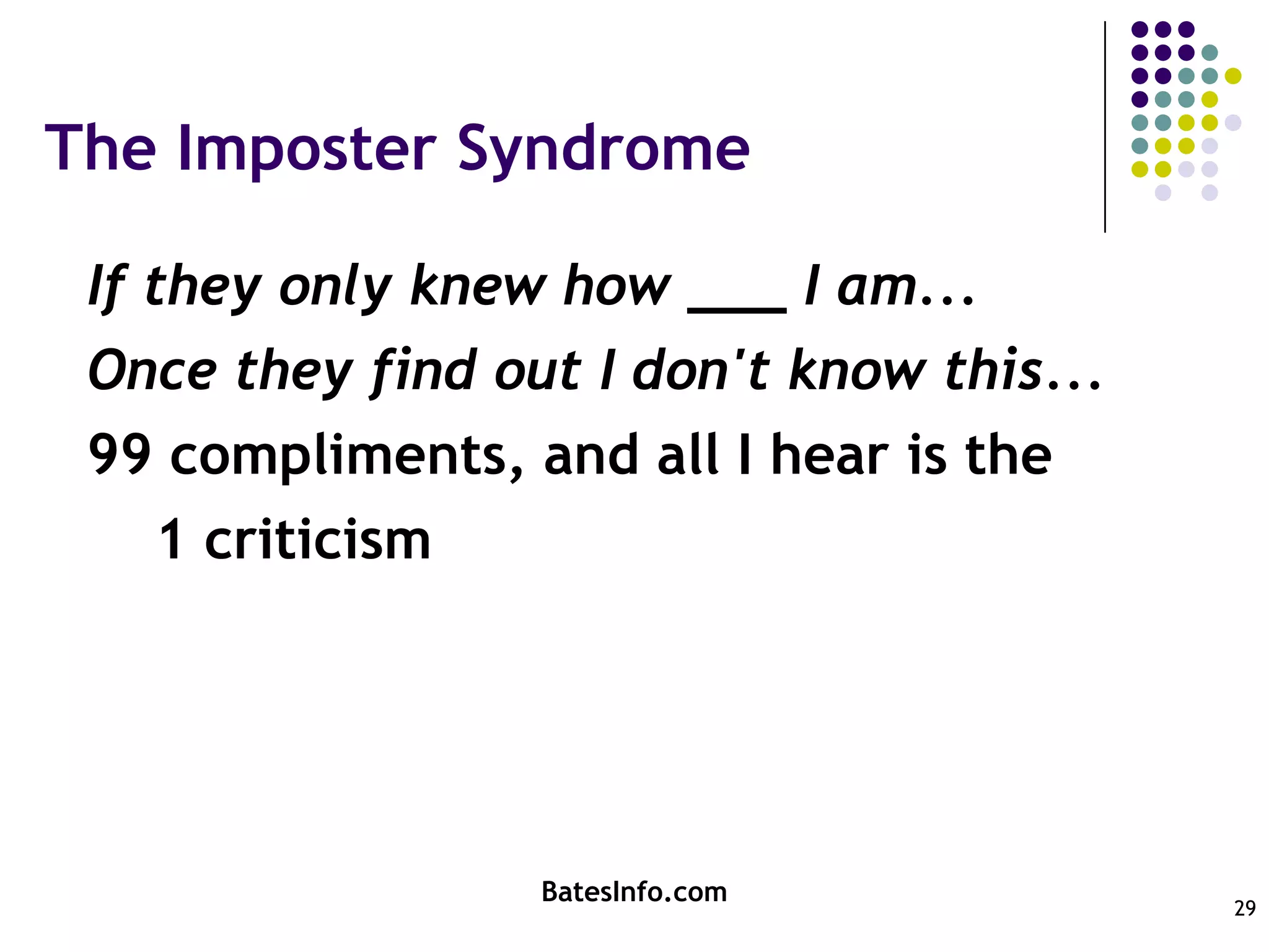 The Imposter SyndromeIf they only knew how ___ I am...Once they find out I don't know this...99 compliments, and all I hear is the     1 criticismBatesInfo.com29