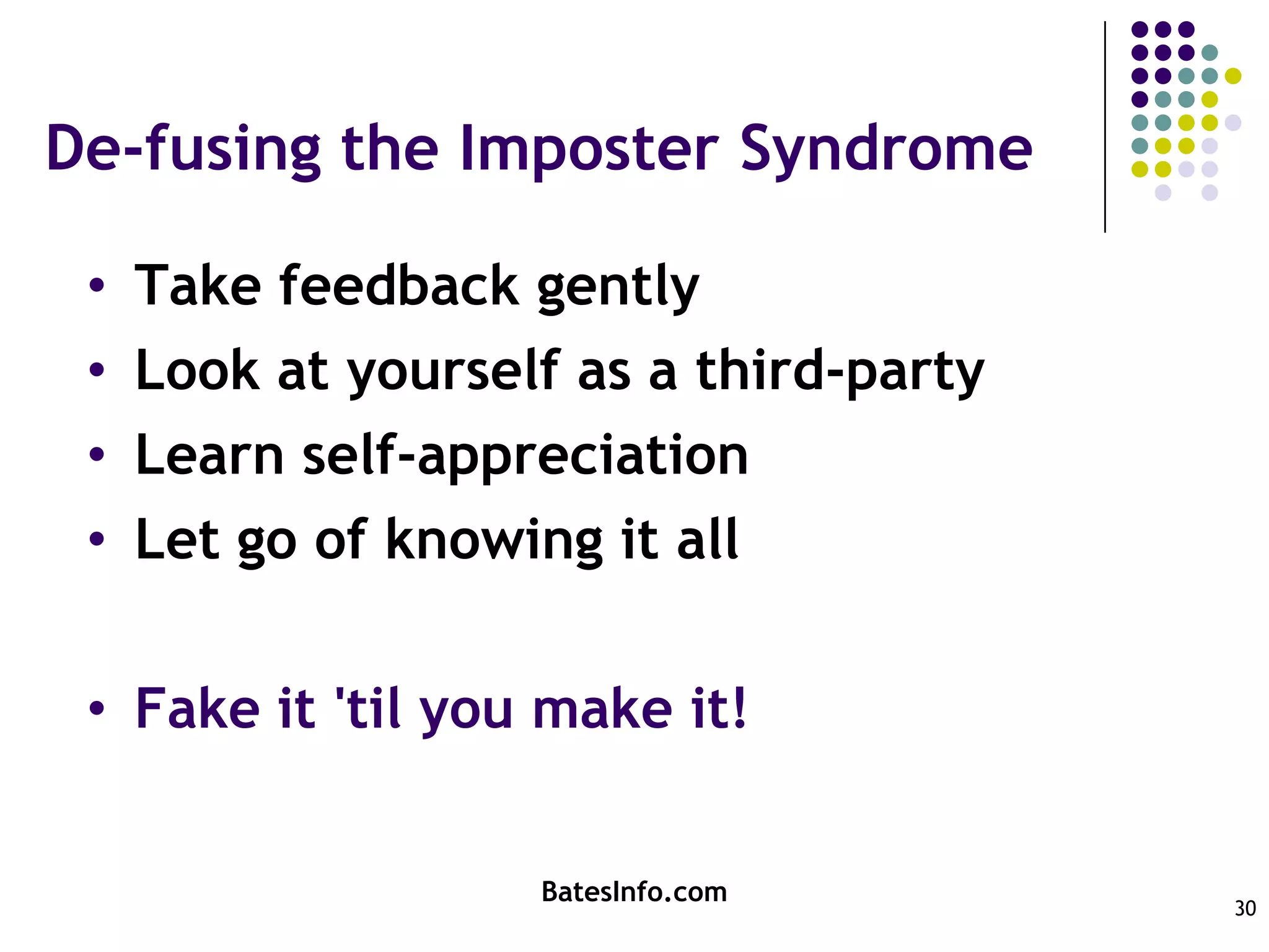 De-fusing the Imposter SyndromeTake feedback gentlyLook at yourself as a third-partyLearn self-appreciationLet go of knowing it allFake it 'til you make it!BatesInfo.com30