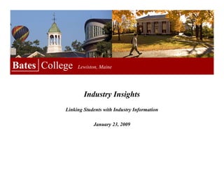 Bates College   Lewiston, Maine




                   Industry Insights
           Linking Students with Industry Information

                       January 23, 2009
 