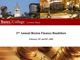 Bates  College  Lewiston, Maine 2 nd  Annual Boston Finance Roadshow February 19 th  and 20 th , 2009 