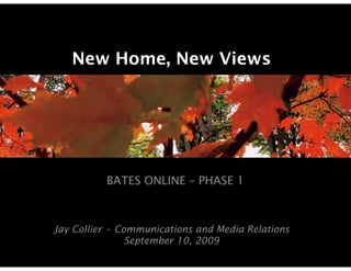 New Home, New Views




          BATES ONLINE – PHASE 1



Jay Collier • Communications and Media Relations
                September 10, 2009
 