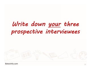 BatesInfo.com
Write down your three
prospective interviewees
10
 