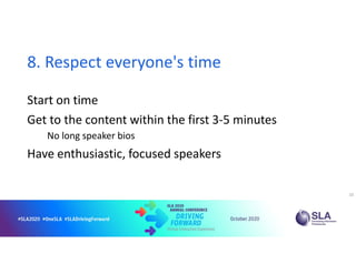 8. Respect everyone's time
Start on time
Get to the content within the first 3-5 minutes
No long speaker bios
Have enthusiastic, focused speakers
10
 