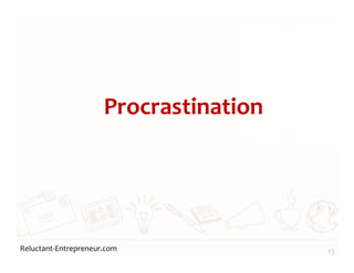 Reluctant-Entrepreneur.com
Procrastination
13
 