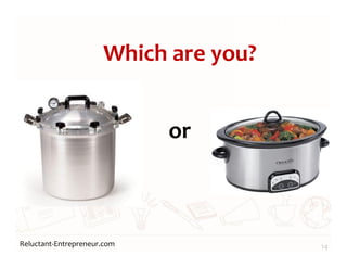 Reluctant-Entrepreneur.com
Which are you?
14
or
 