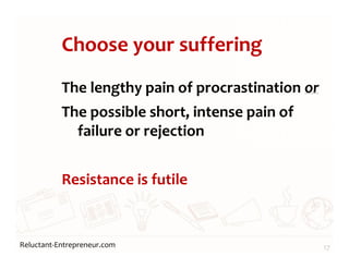 Reluctant-Entrepreneur.com
Choose your suffering
The lengthy pain of procrastination or
The possible short, intense pain of
failure or rejection
Resistance is futile
17
 