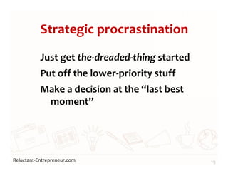 Reluctant-Entrepreneur.com
Strategic procrastination
Just get the-dreaded-thing started
Put off the lower-priority stuff
Make a decision at the “last best
moment”
19
 