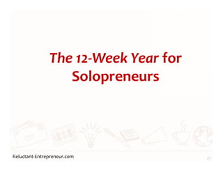 Reluctant-Entrepreneur.com
The 12-Week Year for
Solopreneurs
21
 