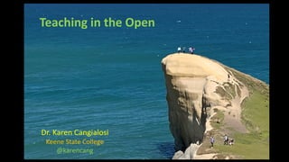 Teaching in the Open
Dr. Karen Cangialosi
Keene State College
@karencang
 