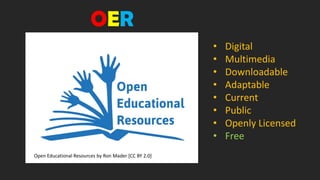 Open Educational Resources by Ron Mader [CC BY 2.0]
• Digital
• Multimedia
• Downloadable
• Adaptable
• Current
• Public
• Openly Licensed
• Free
OER
 