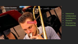 • Interactive
• Collaborative
• Contributory
• Dynamic
• Empowering
• Participatory
 