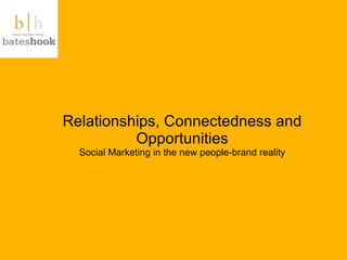 Relationships, Connectedness and Opportunities Social Marketing in the new people-brand reality 