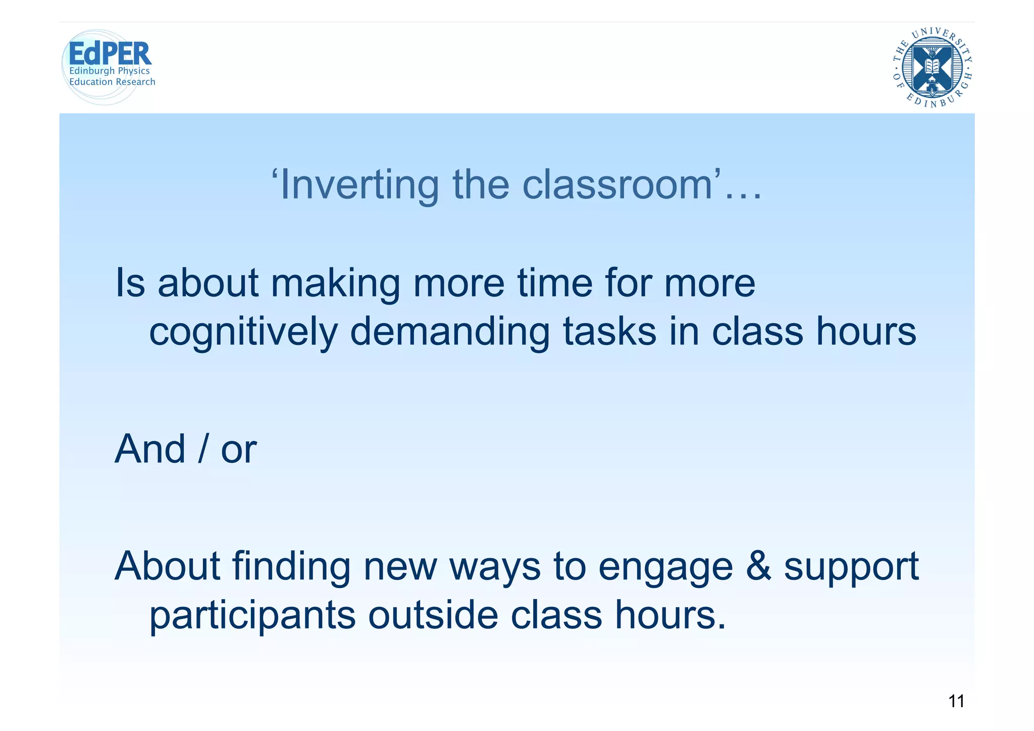 ‘Inverting the classroom’…

Is about making more time for more
  cognitively demanding tasks in class hours

And / or

About finding new ways to engage & support
 participants outside class hours.
                                               11
 