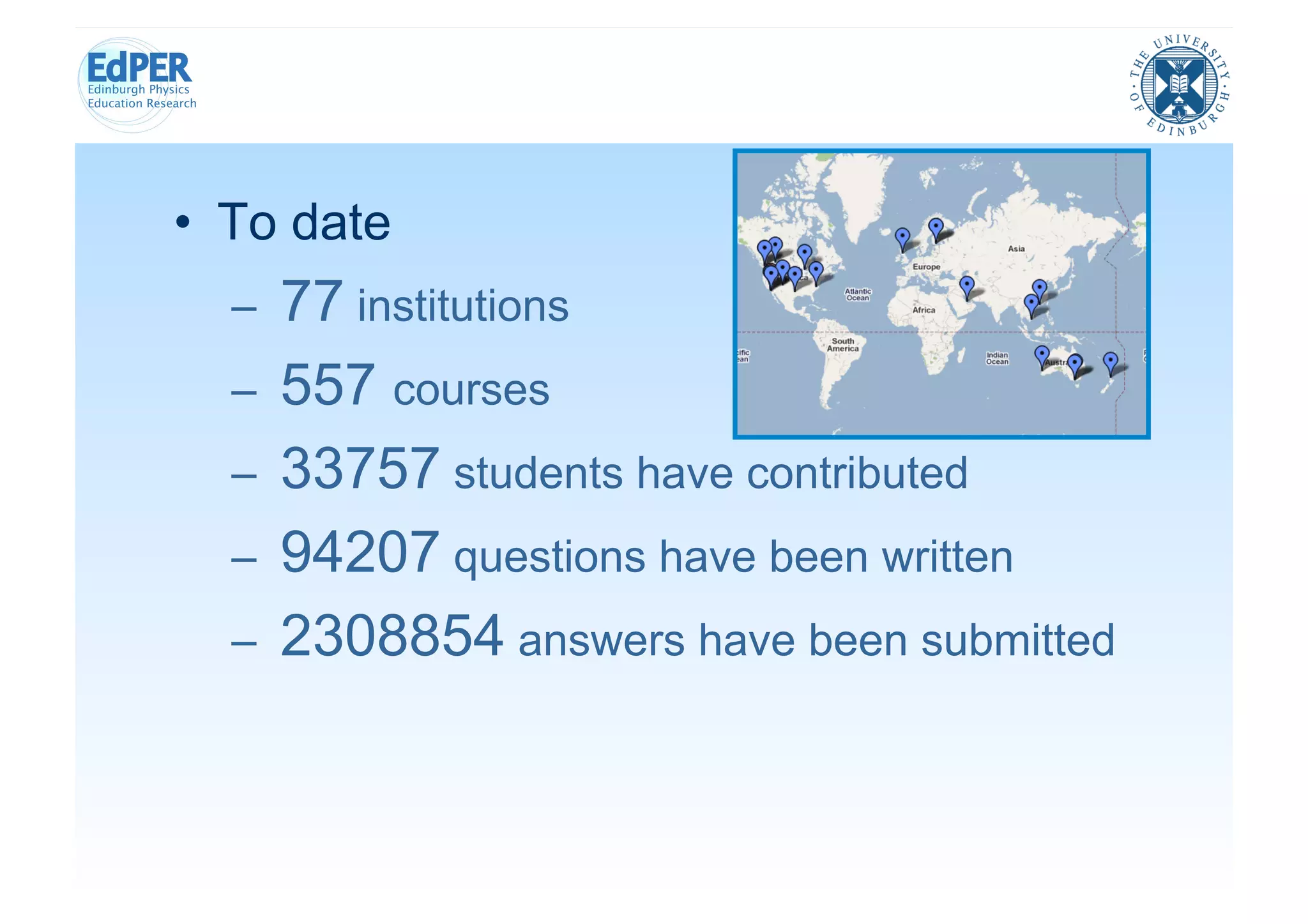 •  To date
  –    77 institutions
  –    557 courses
  –    33757 students have contributed
  –    94207 questions have been written
  –    2308854 answers have been submitted
 