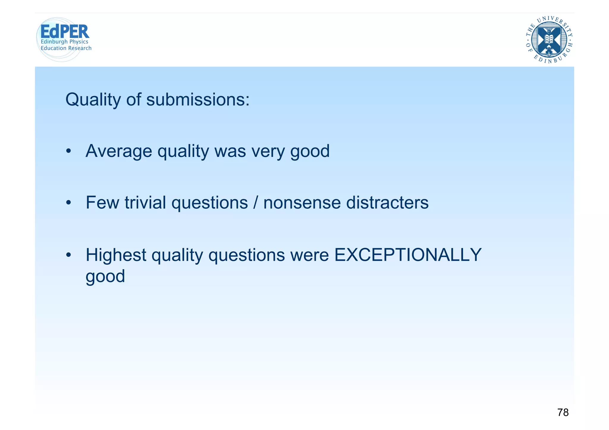 Quality of submissions:

•  Average quality was very good

•  Few trivial questions / nonsense distracters

•  Highest quality questions were EXCEPTIONALLY
   good




                                                  78
 