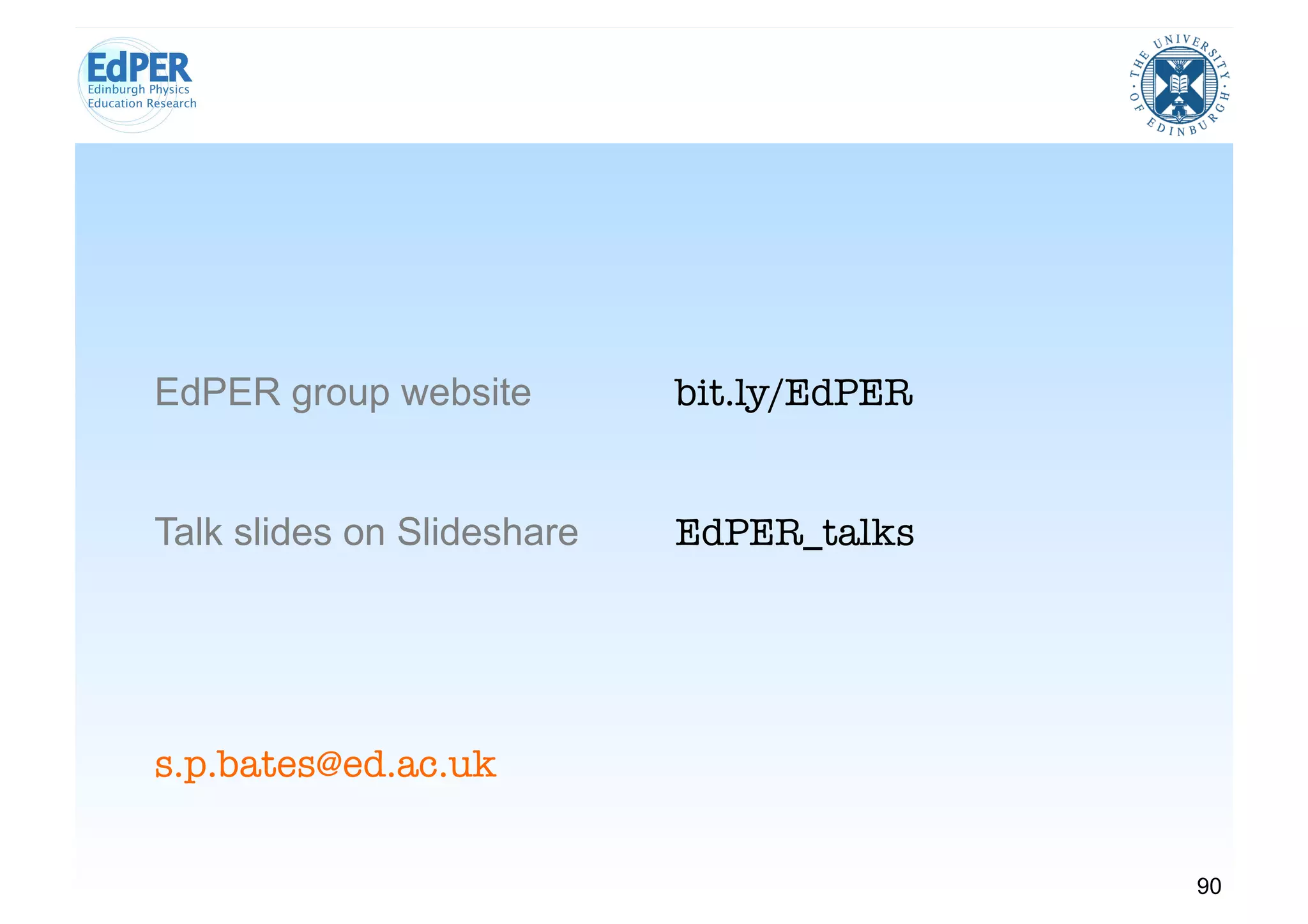 EdPER group website         bit.ly/EdPER


Talk slides on Slideshare   EdPER_talks




s.p.bates@ed.ac.uk


                                            90
 