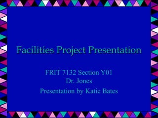 Facilities Project PresentationFacilities Project Presentation
FRIT 7132 Section Y01
Dr. Jones
Presentation by Katie Bates
 