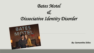 Bates Motel 
& 
Dissociative Identity Disorder 
By: Samantha Stiles 
 