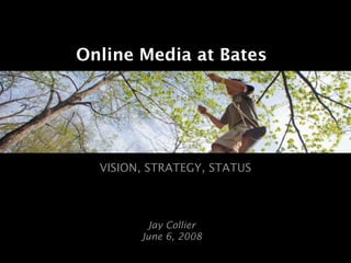 Online Media at Bates




  VISION, STRATEGY, STATUS



         Jay Collier
        June 6, 2008
 