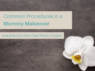 Common Procedures in a
Mommy Makeover
presented by Altos Oaks Plastic Surgery
 