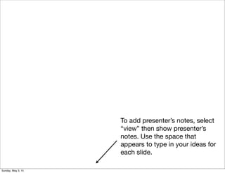 To add presenter’s notes, select
“view” then show presenter’s
notes. Use the space that
appears to type in your ideas for
each slide.
Sunday, May 3, 15
 