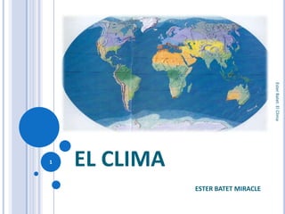 Ester Batet: El Clima
1   EL CLIMA
               ESTER BATET MIRACLE
 