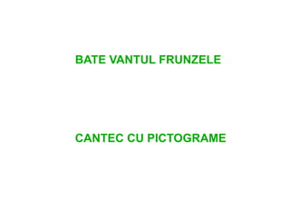 BATE VANTUL FRUNZELE




CANTEC CU PICTOGRAME
 
