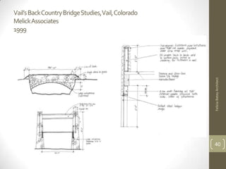 Vail’s Back Country Bridge Studies,Vail, Colorado
MelickAssociates
1999




                                                    Felicia Batey Architect
                                                    40
 