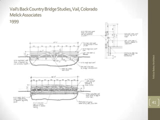 Vail’s Back Country Bridge Studies,Vail, Colorado
MelickAssociates
1999




                                                    Felicia Batey Architect
                                                    41
 