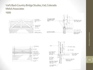 Vail’s Back Country Bridge Studies,Vail, Colorado
MelickAssociates
1999




                                                    Felicia Batey Architect
                                                    42
 