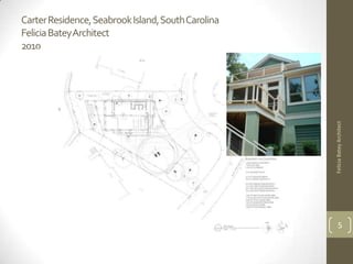 Carter Residence, Seabrook Island, South Carolina
Felicia BateyArchitect
2010




                                                    Felicia Batey Architect
                                                          5
 