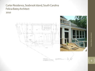 Carter Residence, Seabrook Island, South Carolina
Felicia BateyArchitect
2010




                                                    Felicia Batey Architect
                                                          6
 