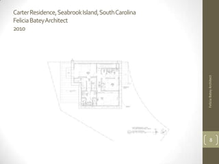 Carter Residence, Seabrook Island, South Carolina
Felicia BateyArchitect
2010




                                                    Felicia Batey Architect
                                                          8
 