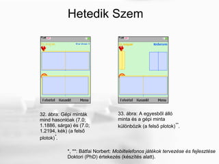 32. ábra: Gépi minták mind hasonlóak (7.0; 1.1886, sárga) és (7.0; 1.2194, kék) (a felső plotok) * . 33. ábra: A egyesből álló minta és a gépi minta különbözik (a felső plotok) ** . Hetedik Szem *, **: Bátfai Norbert:  Mobiltelefonos játékok tervezése és fejlesztése Doktori (PhD) értekezés (készítés alatt). 