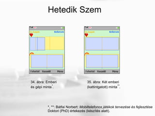 34. ábra: Emberi és gépi minta * . 35. ábra: Két emberi (kattintgatott) minta ** . *, **: Bátfai Norbert:  Mobiltelefonos játékok tervezése és fejlesztése Doktori (PhD) értekezés (készítés alatt). Hetedik Szem 